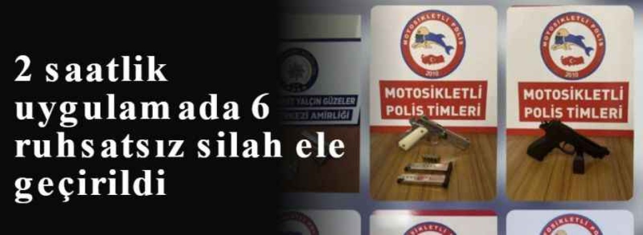 2 saatlik uygulamada 6 ruhsatsız silah ele geçirildi 7