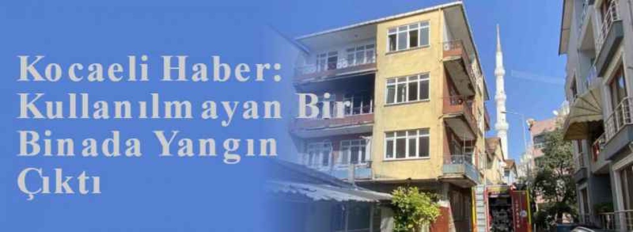 Kocaeli Haber: Kullanılmayan Bir Binada Yangın Çıktı 5