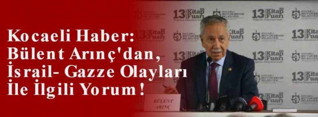 Kocaeli Haber: Bülent Arınç'dan, İsrail-Gazze Olayları İle İlgili Yorum! 6