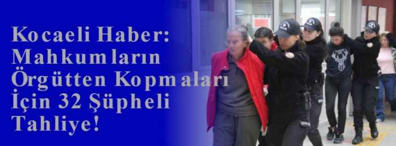 Kocaeli Haber: Mahkumların Örgütten Kopmaları İçin 32 Şüpheli Tahliye!  12