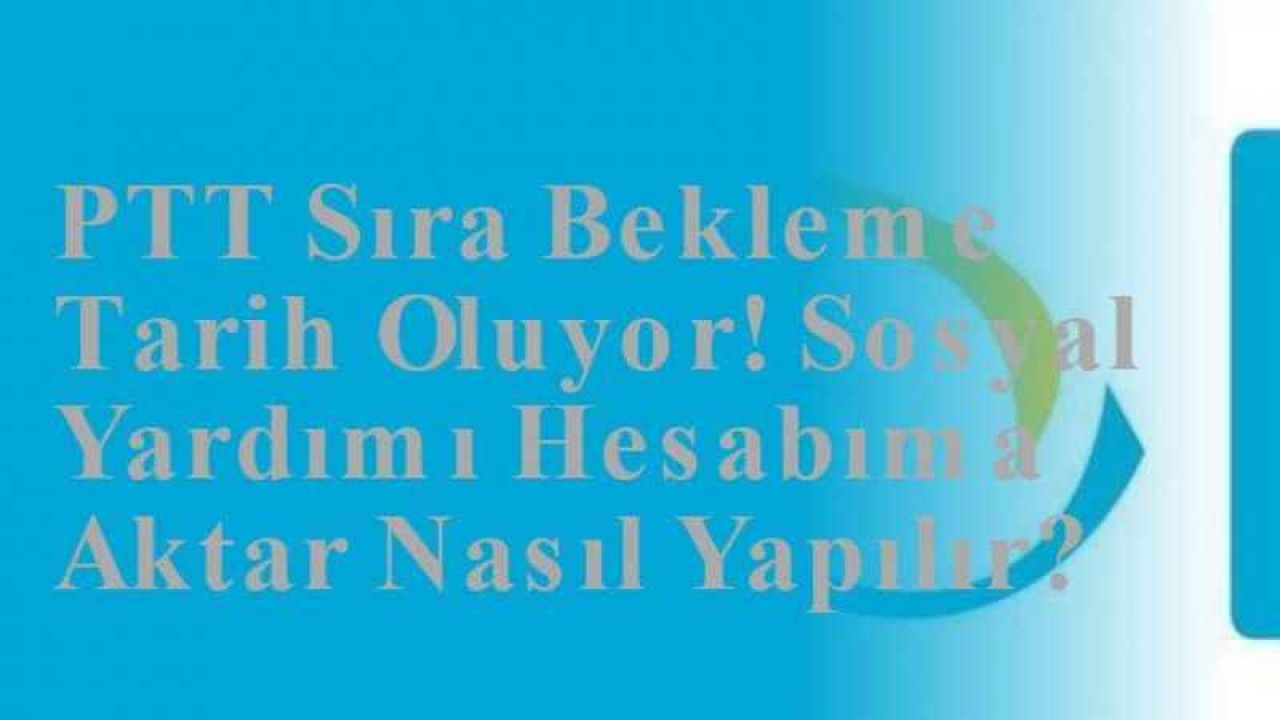 PTT Sıra Bekleme Tarih Oluyor! Sosyal Yardımı Hesabıma Aktar Nasıl Yapılır?