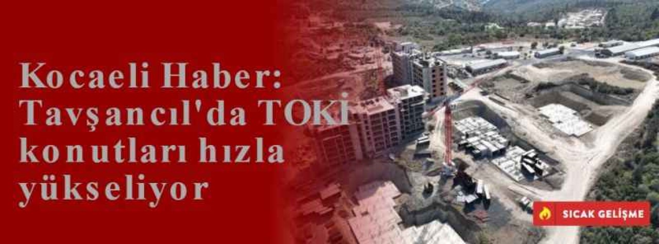 Kocaeli Haber: Tavşancıl'da TOKİ konutları hızla yükseliyor 4