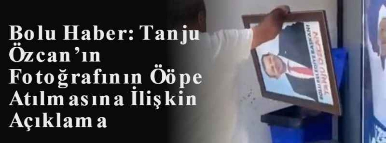 Bolu Haber: Tanju Özcan’ın Fotoğrafının Ööpe Atılmasına İlişkin Açıklama 3