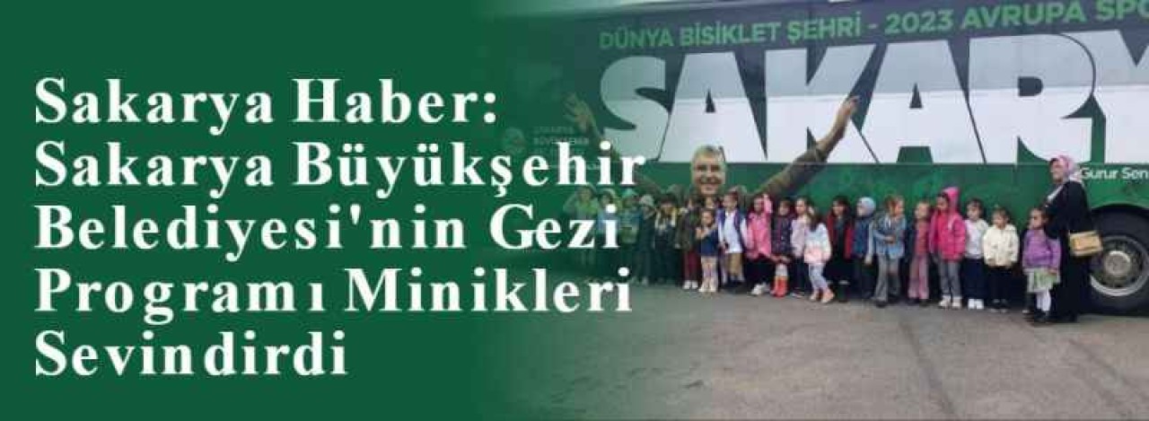 Sakarya Haber: Sakarya Büyükşehir Belediyesi'nin Gezi Programı Minikleri Sevindirdi 6