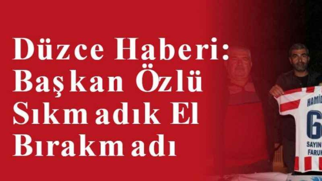 Düzce Haberi: Başkan Özlü Sıkmadık El Bırakmadı 3