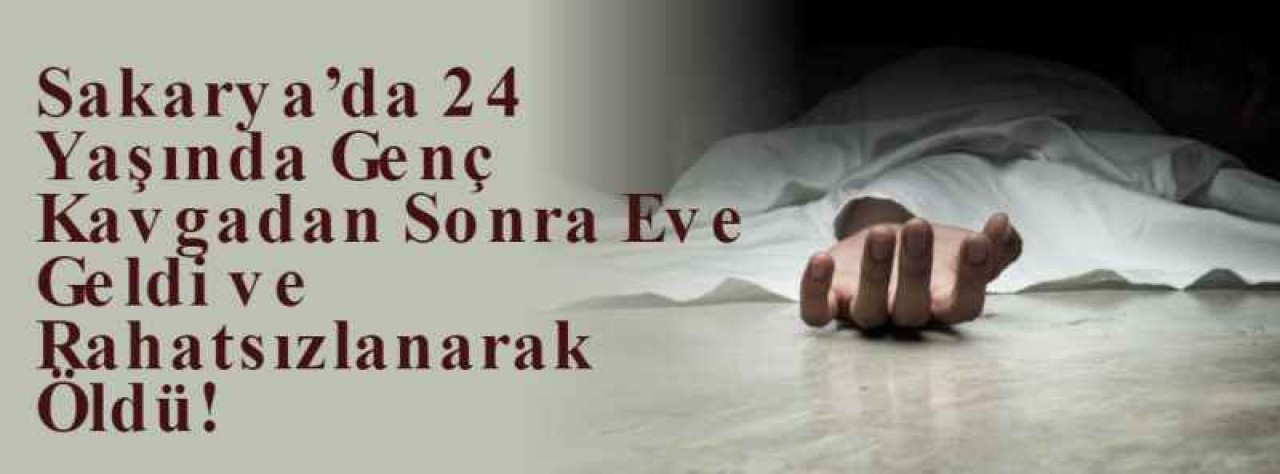 Sakarya’da 24 Yaşında Genç Kavgadan Sonra Eve Geldi ve Rahatsızlanarak Öldü! 4