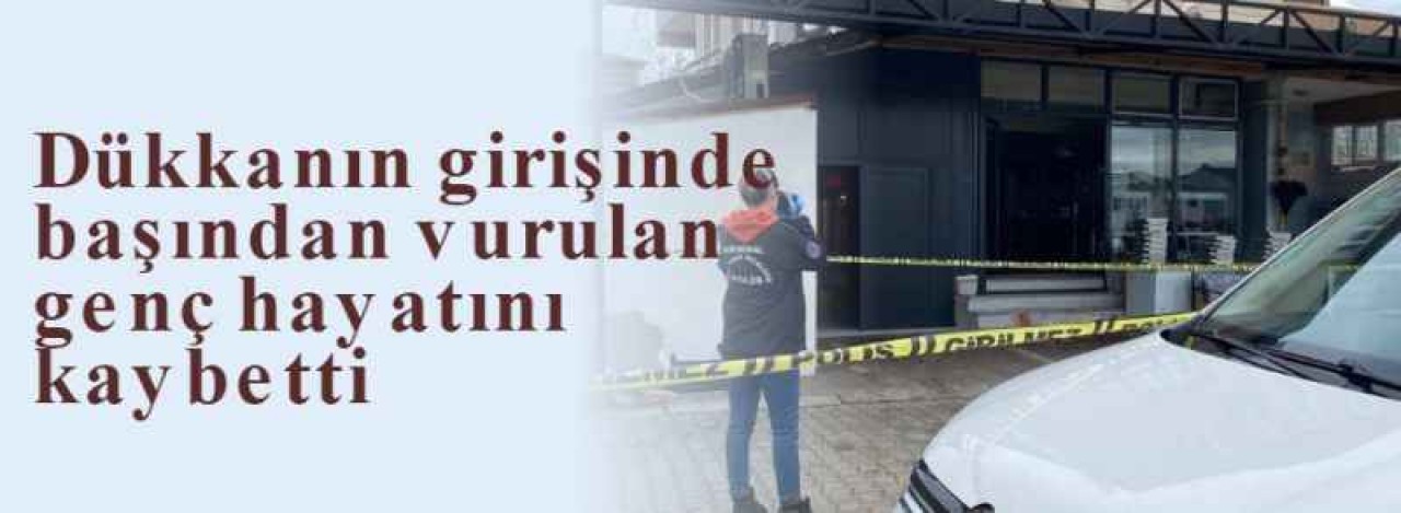 Dükkanın girişinde başından vurulan genç hayatını kaybetti 6