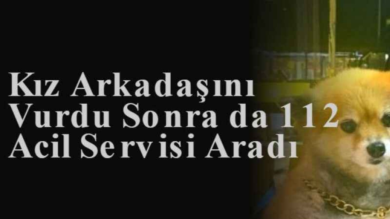 Kız Arkadaşını Vurdu Sonra da 112 Acil Servisi Aradı  5