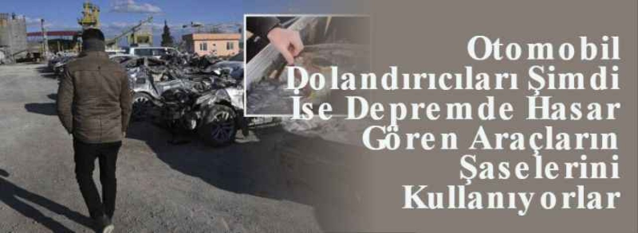 Otomobil Dolandırıcıları Şimdi İse Depremde Hasar Gören Araçların Şaselerini Kullanıyorlar 10