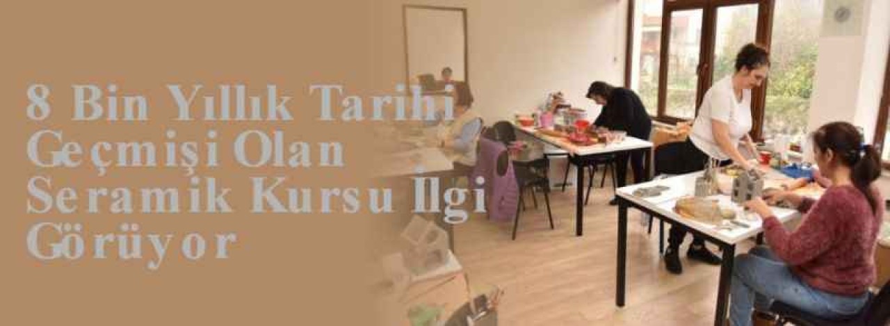8 Bin Yıllık Tarihi Geçmişi Olan Seramik Kursu İlgi Görüyor 6