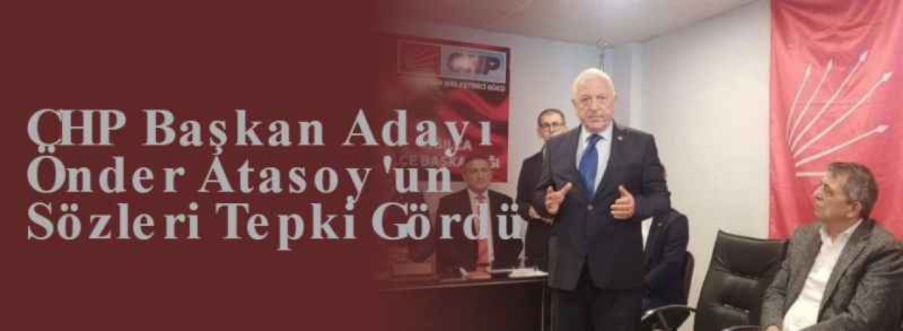 CHP Başkan Adayı Önder Atasoy'un Sözleri Tepki Gördü 3