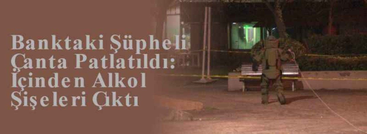 Banktaki Şüpheli Çanta Patlatıldı: İçinden Alkol Şişeleri Çıktı 6