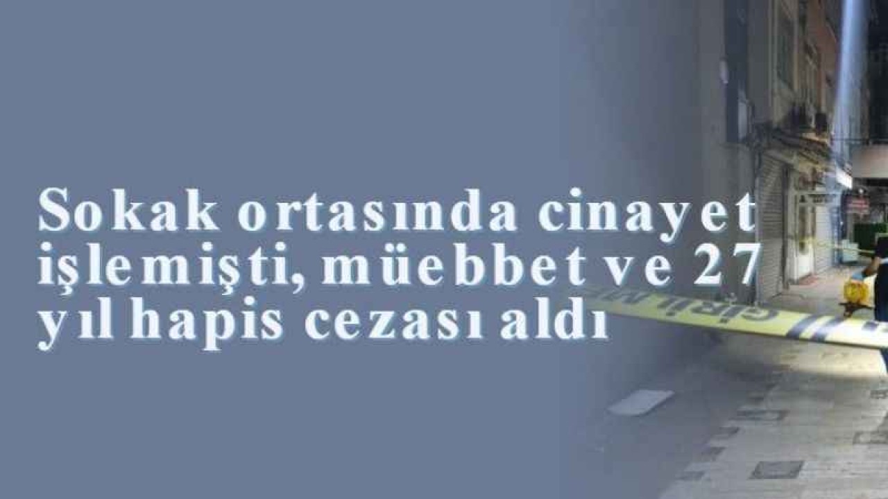 Sokak ortasında cinayet işlemişti, müebbet ve 27 yıl hapis cezası aldı 4