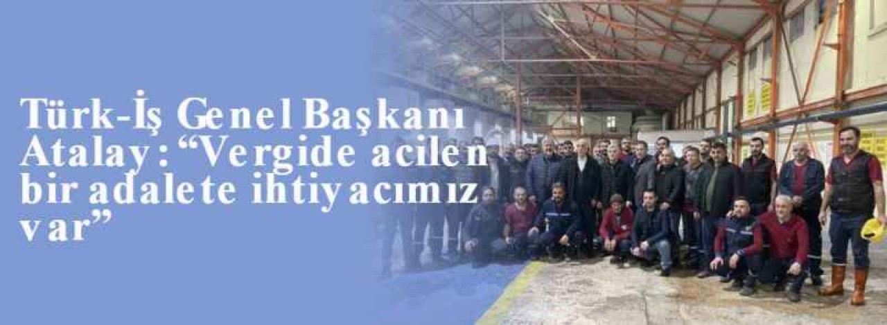 Türk-İş Genel Başkanı Atalay: “Vergide acilen bir adalete ihtiyacımız var” 8