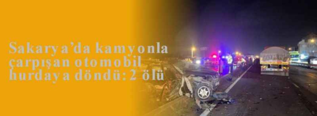 Sakarya’da kamyonla çarpışan otomobil hurdaya döndü: 2 ölü 7