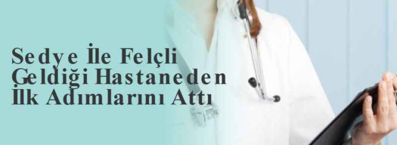 Sedye İle Felçli Geldiği Hastaneden İlk Adımlarını Attı 3