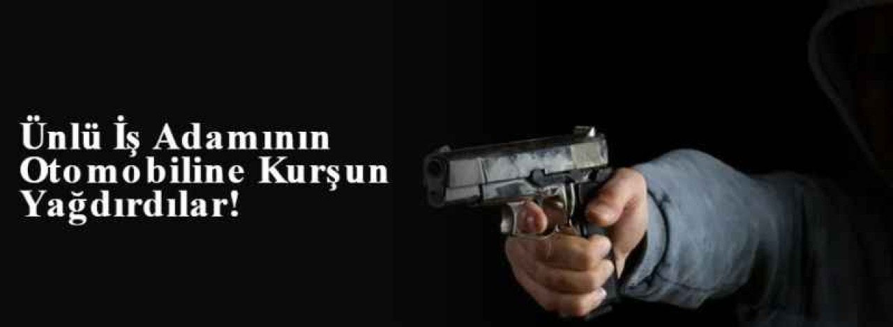  Ünlü İş Adamının Otomobiline Kurşun Yağdırdılar! 8