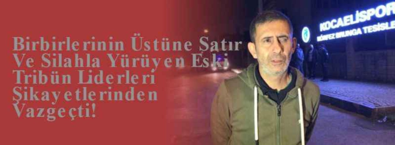 Birbirlerinin Üstüne Satır Ve Silahla Yürüyen Eski Tribün Liderleri Şikayetlerinden Vazgeçti! 6