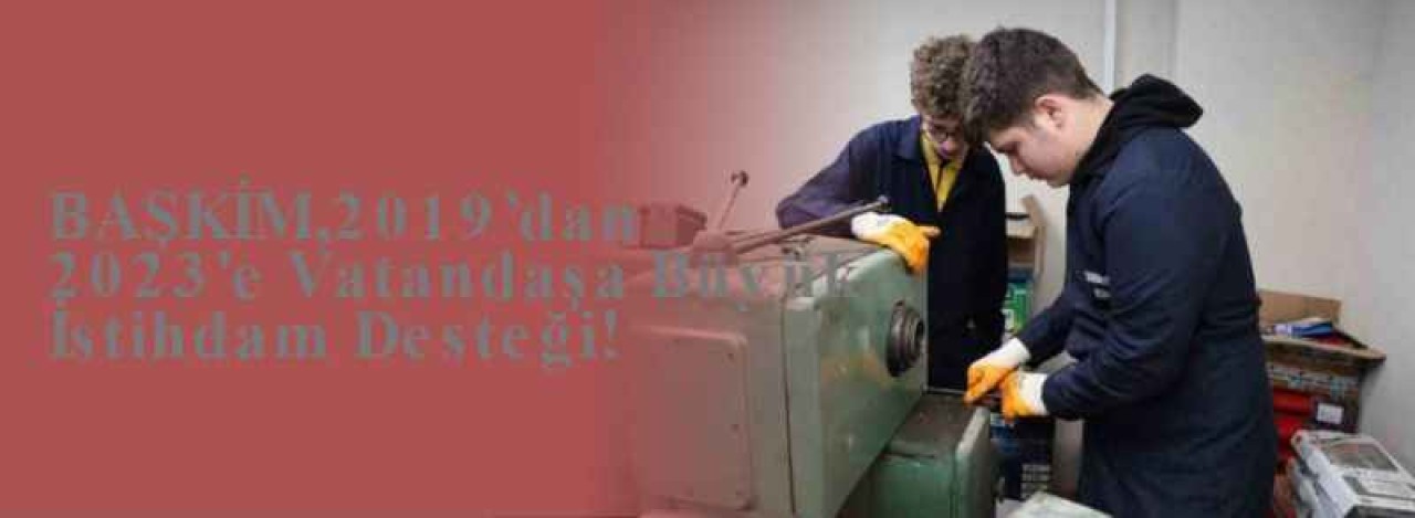 BAŞKİM,2019’dan 2023'e Vatandaşa Büyük İstihdam Desteği!  4