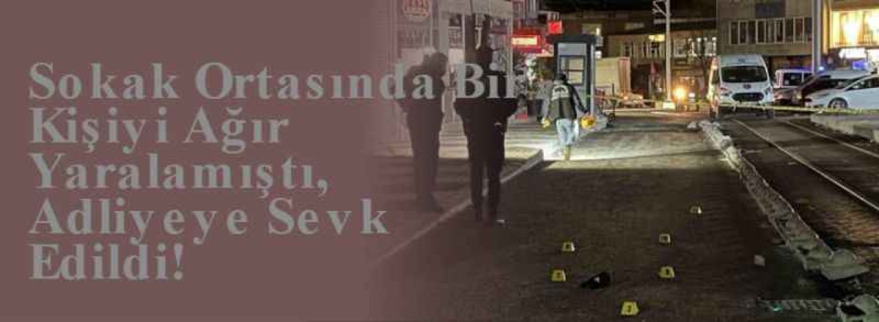 Sokak Ortasında Bir Kişiyi Ağır Yaralamıştı, Adliyeye Sevk Edildi! 6