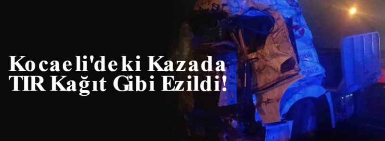 Kocaeli'deki Kazada TIR Kağıt Gibi Ezildi 4