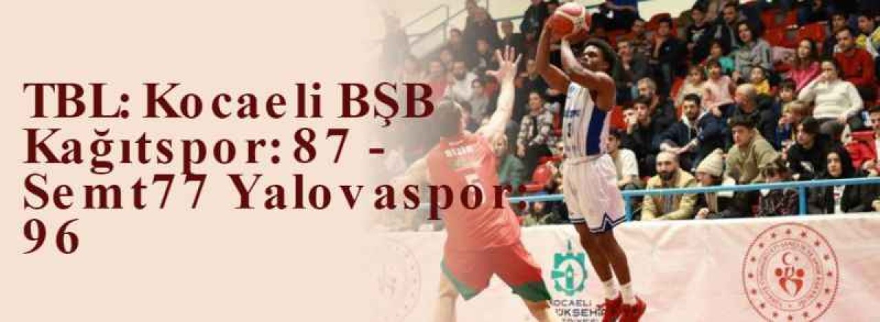 TBL: Kocaeli BŞB Kağıtspor: 87 - Semt77 Yalovaspor: 96 9