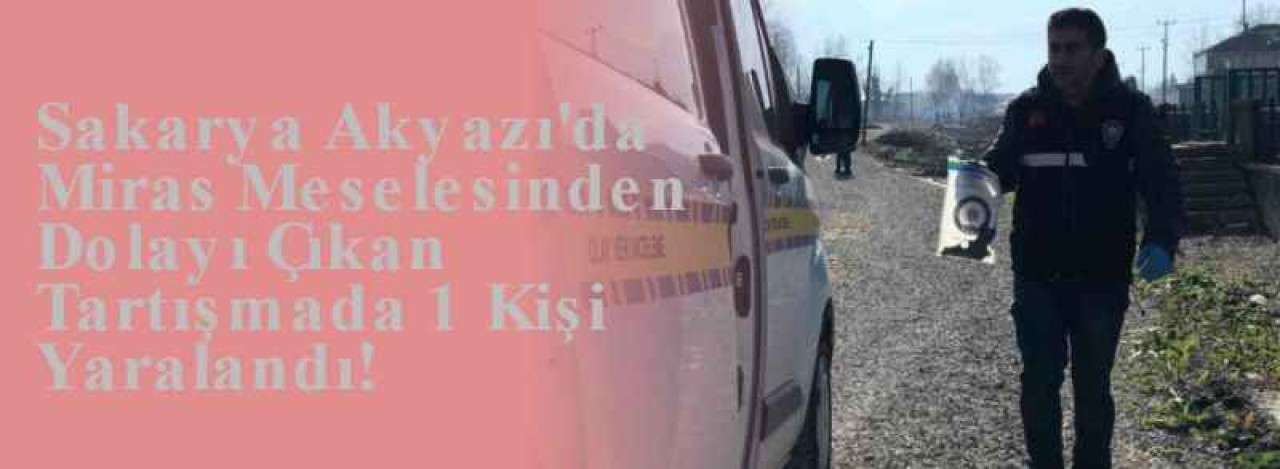 Sakarya Akyazı'da Miras Meselesinden Dolayı Çıkan Tartışmada 1 Kişi Yaralandı! 8