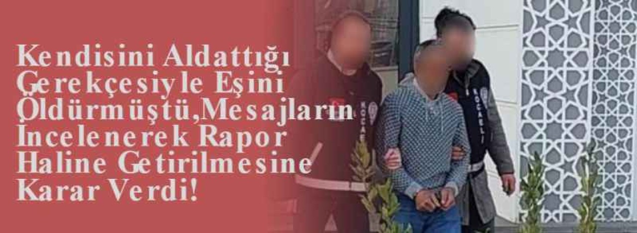 Kendisini Aldattığı Gerekçesiyle Eşini Öldürmüştü,Mesajların İncelenerek Rapor Haline Getirilmesine Karar Verdi! 6
