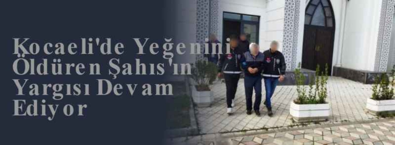 Kocaeli'de Yeğenini Öldüren Şahıs'ın Yargısı Devam Ediyor 6