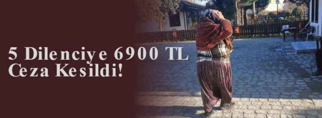 5 Dilenciye 6900 TL Ceza Kesildi! 6
