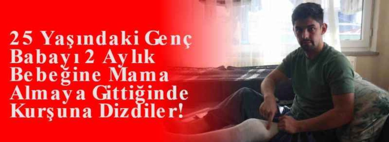  25 Yaşındaki Genç Babayı 2 Aylık Bebeğine Mama Almaya Gittiğinde Kurşuna Dizdiler! 7