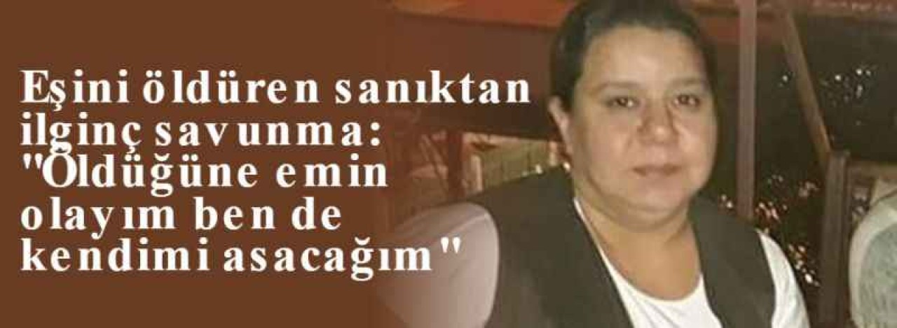 Eşini Öldüren Sanıktan İlginç Savunma: "Öldüğüne Emin Olayım Ben De Kendimi Asacağım" 6
