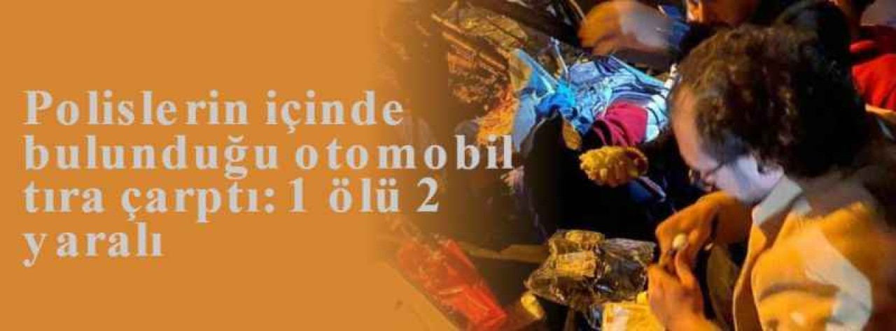 Polislerin içinde bulunduğu otomobil tıra çarptı: 1 ölü 2 yaralı 8