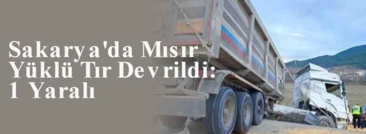 Sakarya'da Mısır Yüklü Tır Devrildi: 1 Yaralı 8