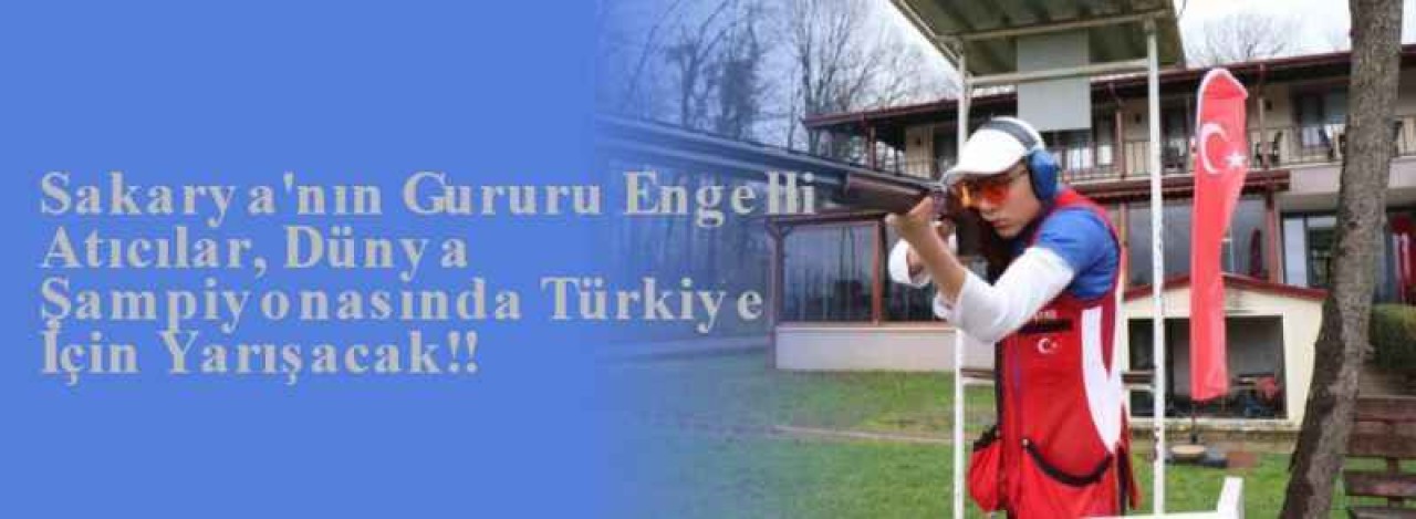  Sakarya'nın Gururu Engelli Atıcılar, Dünya Şampiyonasında Türkiye İçin Yarışacak!! 12