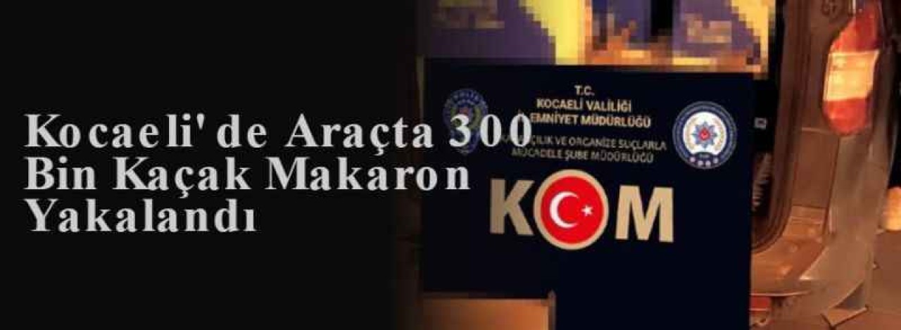 Kocaeli' de Araçta 300 Bin Kaçak Makaron Yakalandı 3