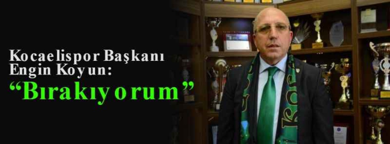 Kocaelispor Başkanı Engin Koyun: “Bırakıyorum” 3