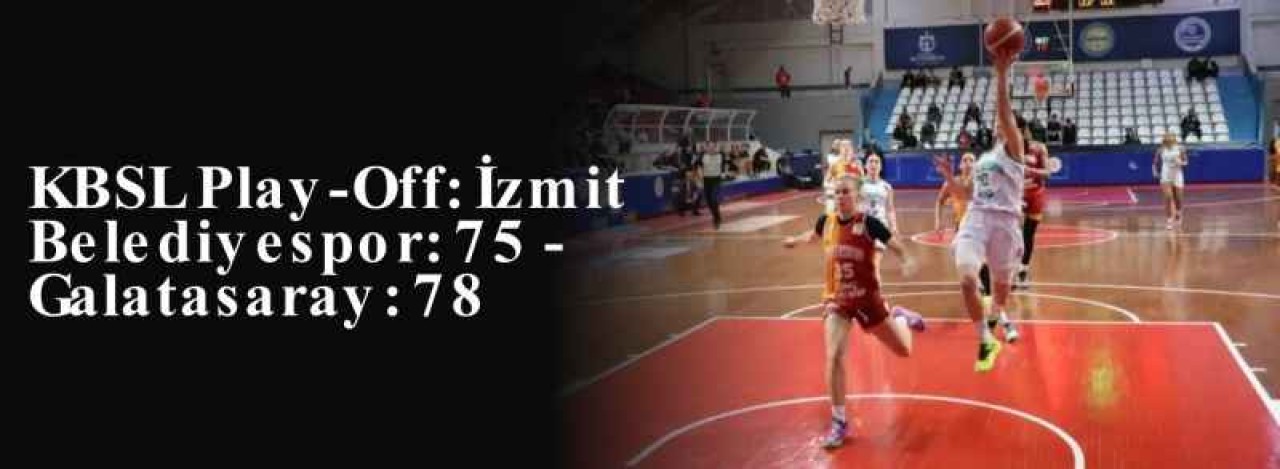 KBSL Play-Off: İzmit Belediyespor: 75 - Galatasaray: 78 18