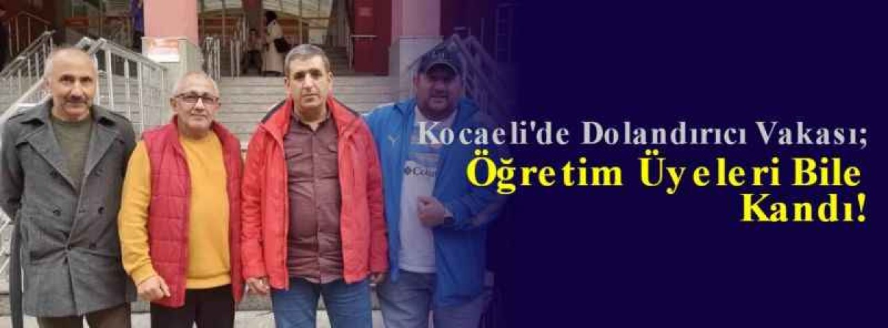 Kocaeli'de Dolandırıcı Vakası; Öğretim Üyeleri Bile Kandı! 3