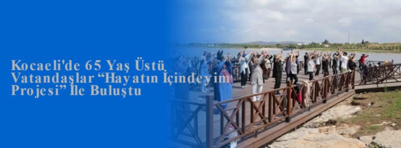 Kocaeli'de 65 Yaş Üstü Vatandaşlar “Hayatın İçindeyim Projesi” İle Buluştu 5