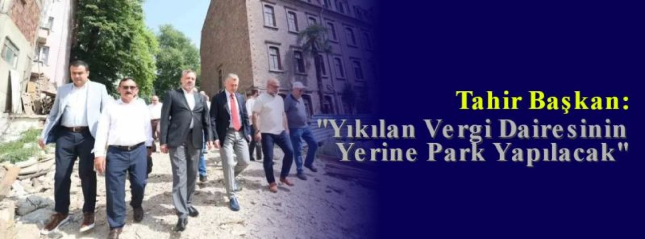 Tahir Başkan: ''Yıkılan Vergi Dairesinin Yerine Park Yapılacak'' 5