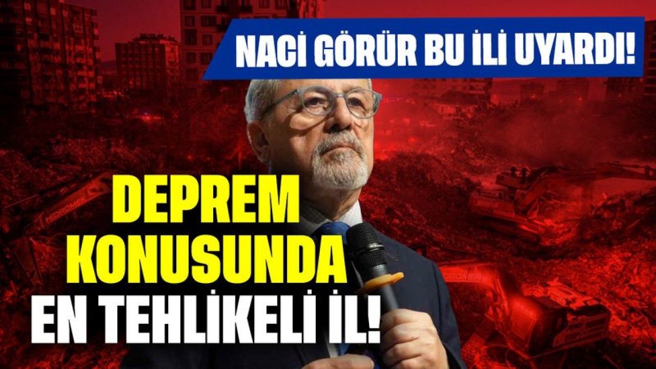 Deprem Konusunda En Tehlikeli İl! Naci Görür Bu İli Uyardı