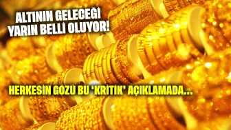Altının geleceği yarın belli oluyor: Herkesin gözü bu 'kritik' açıklamada