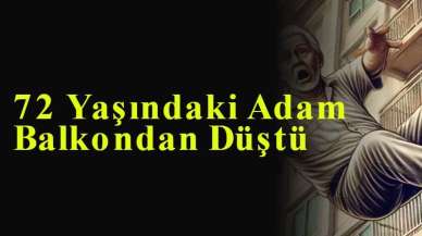 72 Yaşındaki Adam Balkondan Düştü İşte Ayrıntılar...
