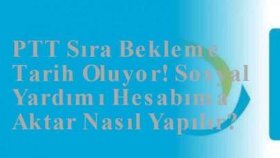 PTT Sıra Bekleme Tarih Oluyor! Sosyal Yardımı Hesabıma Aktar Nasıl Yapılır?