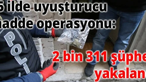 Uyuşturucu operasyonunda 75 ilde 2311 kişi yakalandı